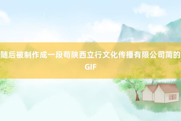 随后被制作成一段苟陕西立行文化传播有限公司简的GIF