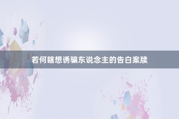 若何瞎想诱骗东说念主的告白案牍