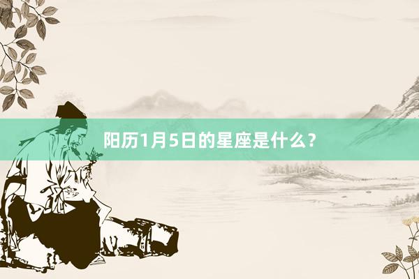 阳历1月5日的星座是什么？