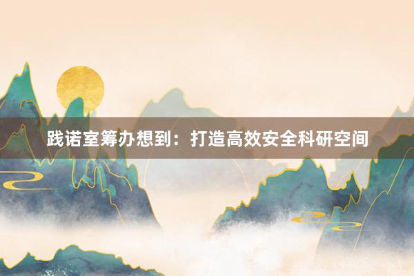 践诺室筹办想到：打造高效安全科研空间
