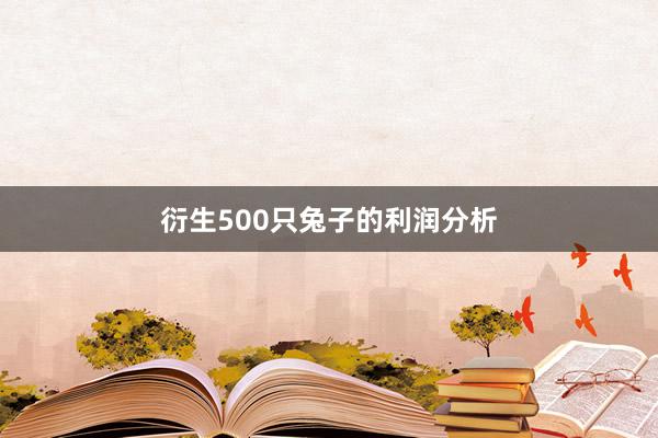衍生500只兔子的利润分析