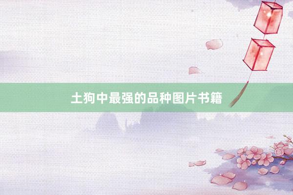 土狗中最强的品种图片书籍