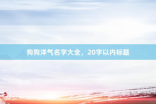 狗狗洋气名字大全，20字以内标题